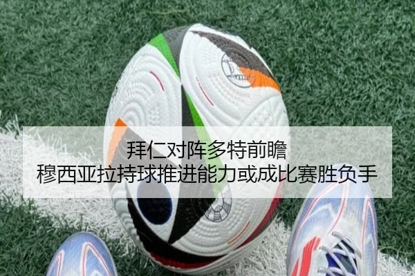 拜仁对阵多特前瞻 穆西亚拉持球推进能力或成比赛胜负手
