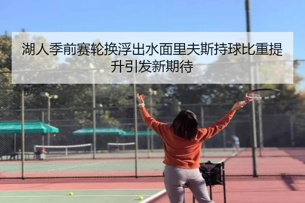 湖人季前赛轮换浮出水面里夫斯持球比重提升引发新期待