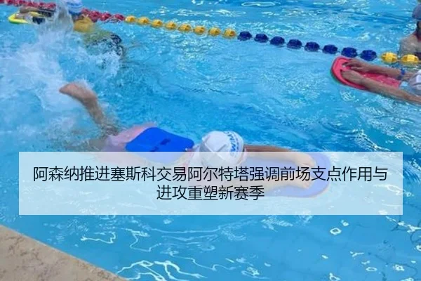 阿森纳推进塞斯科交易阿尔特塔强调前场支点作用与进攻重塑新赛季